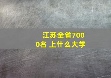 江苏全省7000名 上什么大学